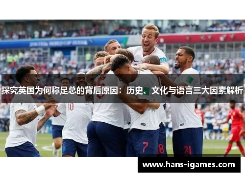 探究英国为何称足总的背后原因：历史、文化与语言三大因素解析