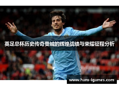 英足总杯历史传奇曼城的辉煌战绩与荣耀征程分析
