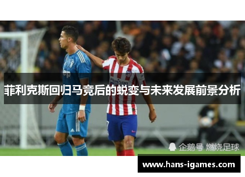 菲利克斯回归马竞后的蜕变与未来发展前景分析