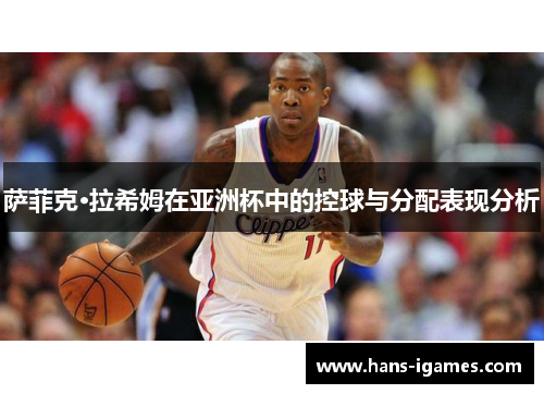 萨菲克·拉希姆在亚洲杯中的控球与分配表现分析