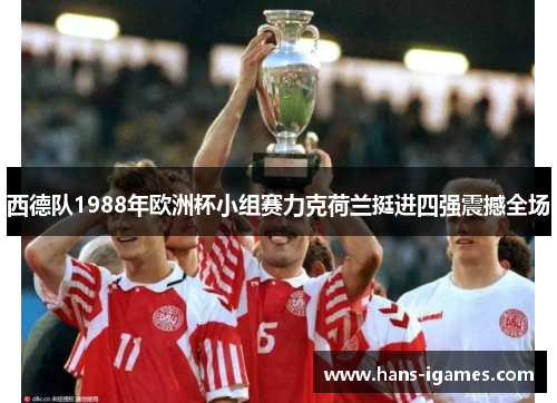 西德队1988年欧洲杯小组赛力克荷兰挺进四强震撼全场