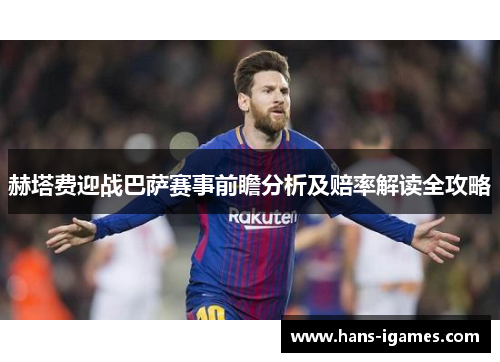 赫塔费迎战巴萨赛事前瞻分析及赔率解读全攻略