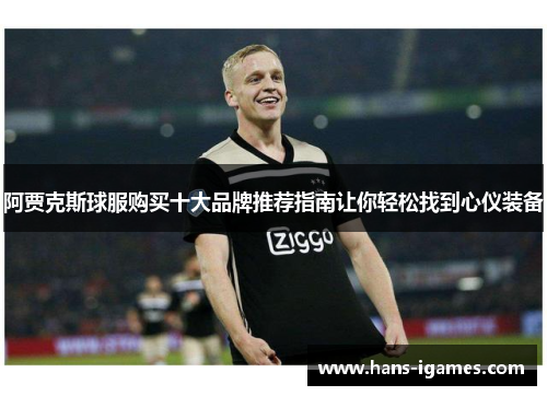 阿贾克斯球服购买十大品牌推荐指南让你轻松找到心仪装备