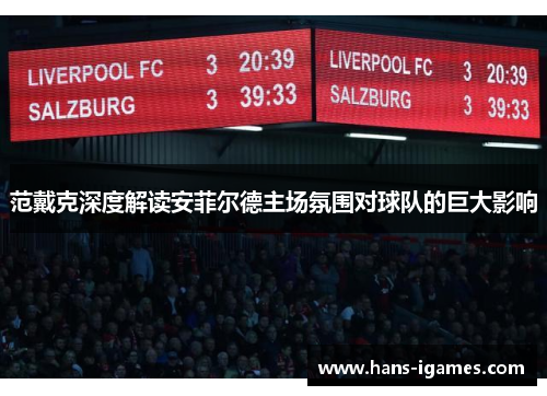 范戴克深度解读安菲尔德主场氛围对球队的巨大影响 范戴克深度解读安菲尔德主场氛围对球队的巨大影响