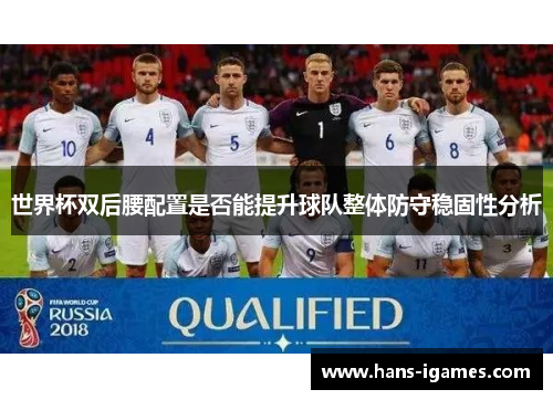 世界杯双后腰配置是否能提升球队整体防守稳固性分析