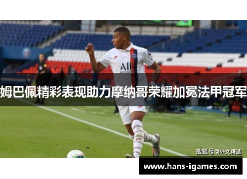 姆巴佩精彩表现助力摩纳哥荣耀加冕法甲冠军